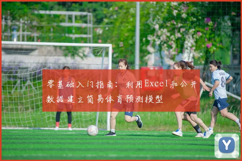 零基础入门指南:利用Excel和公开数据建立简易体育预测模型
