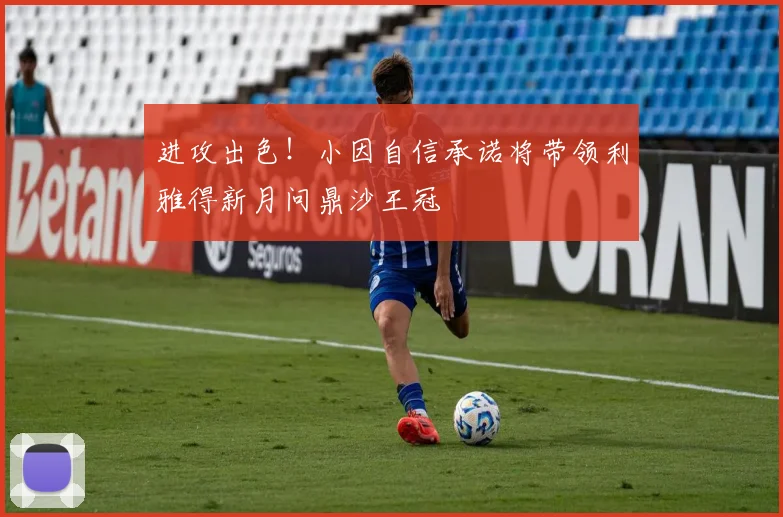 进攻出色!小因自信承诺将带领利雅得新月问鼎沙王冠