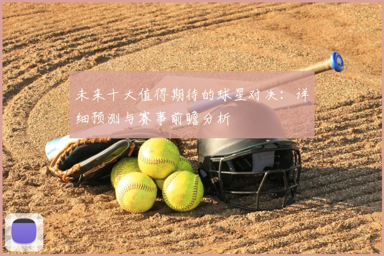 未来十大值得期待的球星对决:详细预测与赛事前瞻分析