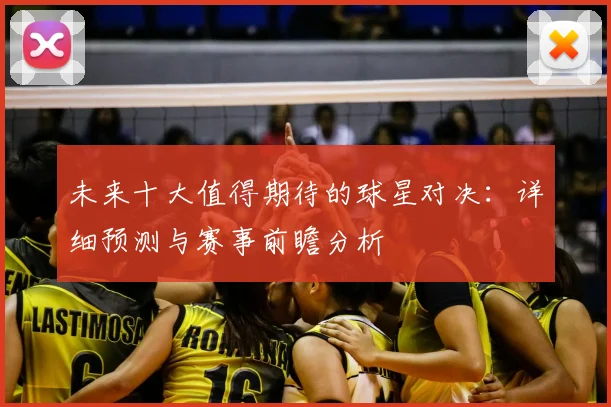未来十大值得期待的球星对决：详细预测与赛事前瞻分析